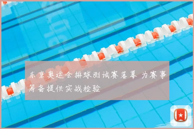 东京奥运会排球测试赛落幕 为赛事筹备提供实战检验