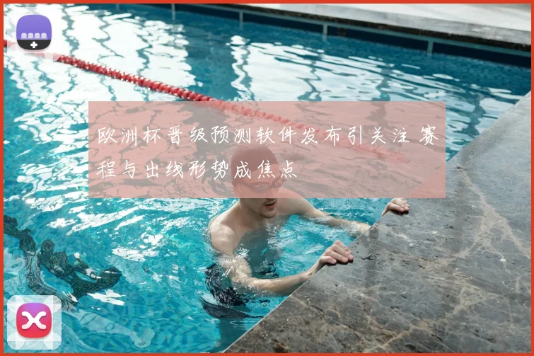 欧洲杯晋级预测软件发布引关注 赛程与出线形势成焦点