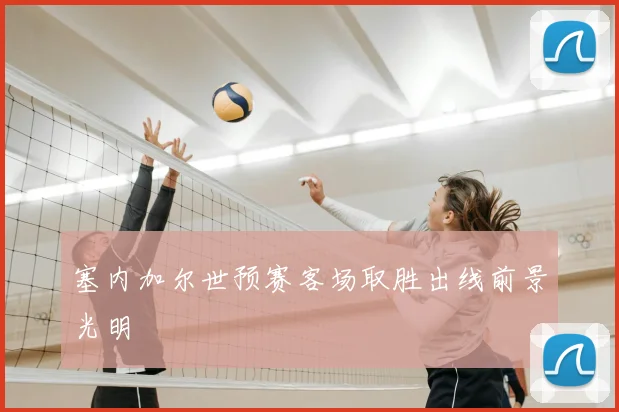 塞内加尔世预赛客场取胜出线前景光明