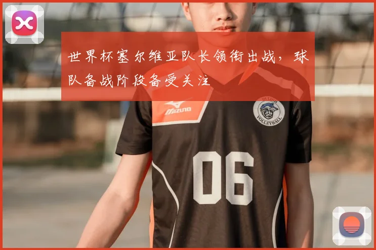 世界杯塞尔维亚队长领衔出战，球队备战阶段备受关注