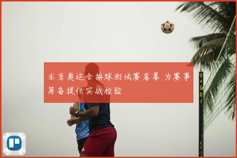 东京奥运会排球测试赛落幕 为赛事筹备提供实战检验