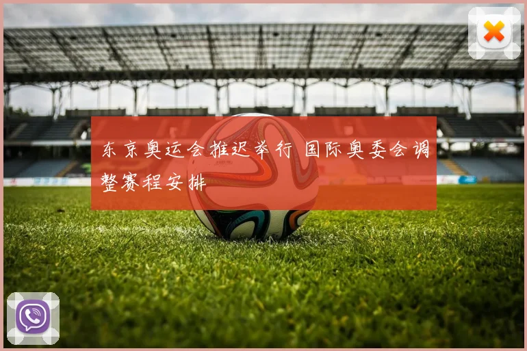 东京奥运会推迟举行 国际奥委会调整赛程安排