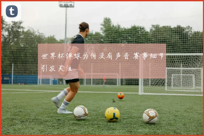 世界杯弹球为何没有声音 赛事细节引发关注