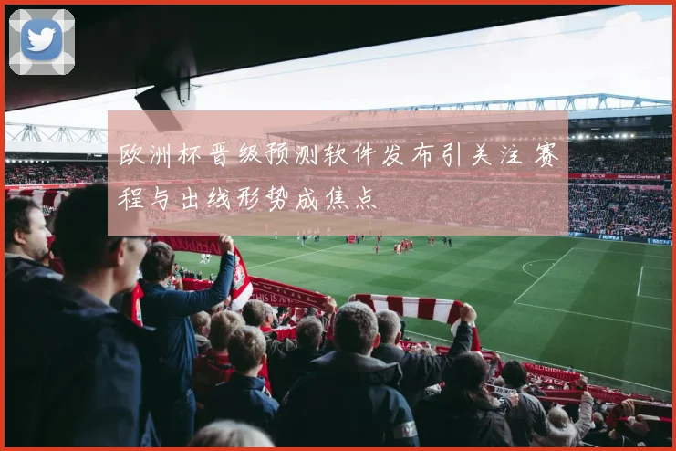欧洲杯晋级预测软件发布引关注 赛程与出线形势成焦点