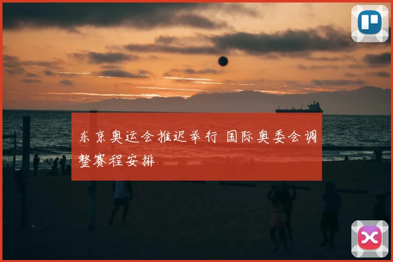 东京奥运会推迟举行 国际奥委会调整赛程安排