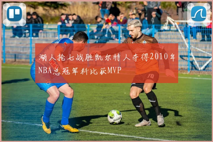 湖人抢七战胜凯尔特人夺得2010年NBA总冠军科比获MVP