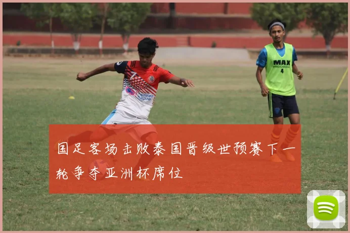 国足客场击败泰国晋级世预赛下一轮争夺亚洲杯席位