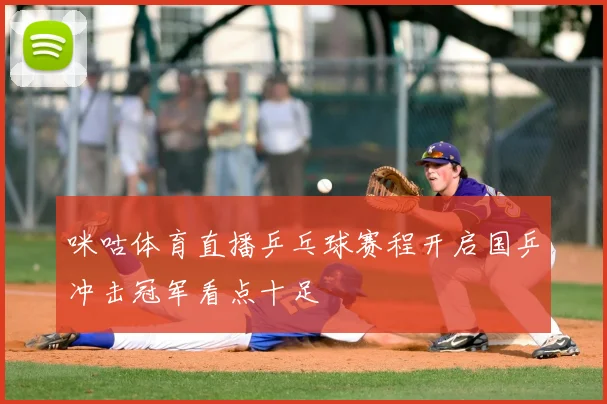 咪咕体育直播乒乓球赛程开启国乒冲击冠军看点十足