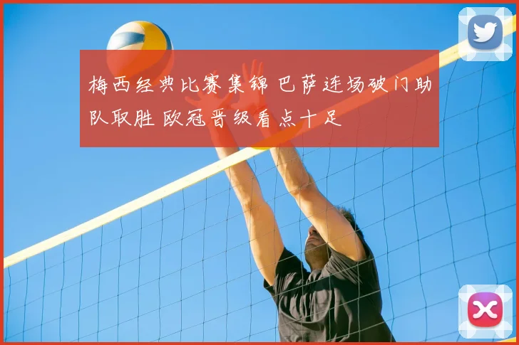 梅西经典比赛集锦 巴萨连场破门助队取胜 欧冠晋级看点十足