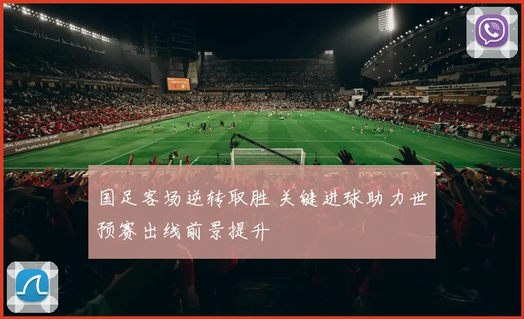 国足客场逆转取胜 关键进球助力世预赛出线前景提升